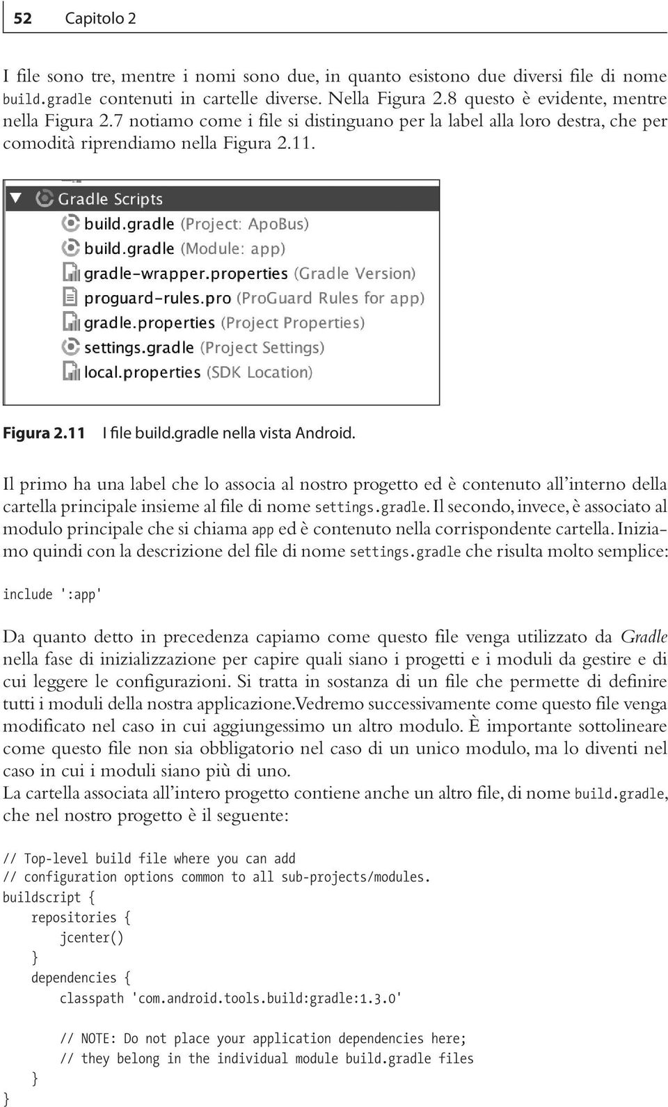 gradle nella vista Android. Il primo ha una label che lo associa al nostro progetto ed è contenuto all interno della cartella principale insieme al file di nome settings.gradle. Il secondo, invece, è associato al modulo principale che si chiama app ed è contenuto nella corrispondente cartella.