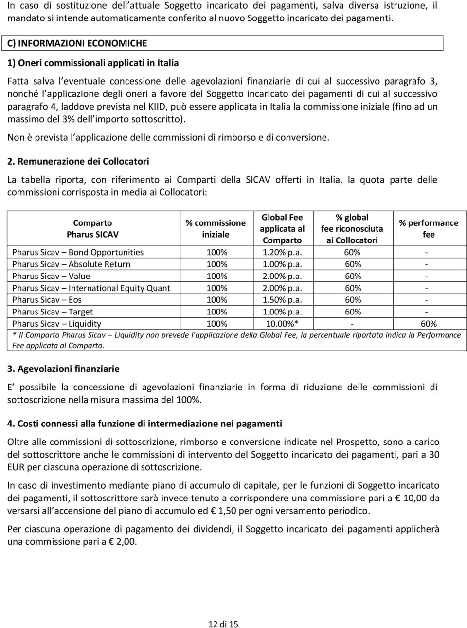 oneri a favore del Soggetto incaricato dei pagamenti di cui al successivo paragrafo 4, laddove prevista nel KIID, può essere applicata in Italia la commissione iniziale (fino ad un massimo del 3%