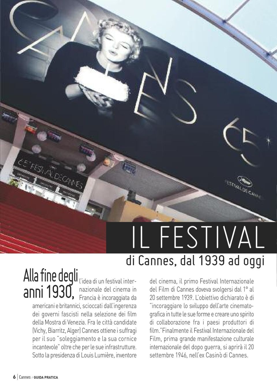 Sotto la presidenza di Louis Lumière, inventore IL festival di cannes, dal 1939 ad oggi del cinema, il primo Festival Internazionale del Film di Cannes doveva svolgersi dal 1 al 20 settembre 1939.