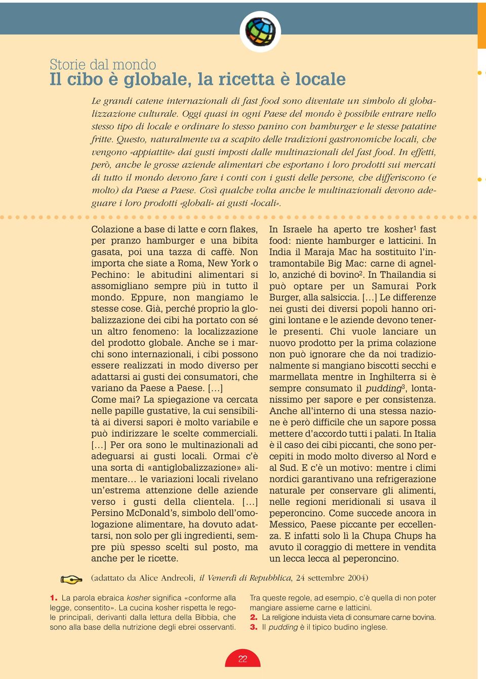 Questo, naturalmente va a scapito delle tradizioni gastronomiche locali, che vengono «appiattite» dai gusti imposti dalle multinazionali del fast food.