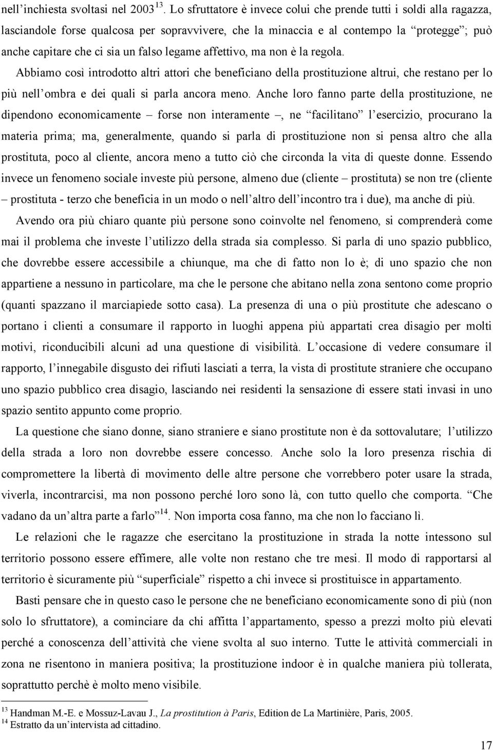 legame affettivo, ma non è la regola. Abbiamo così introdotto altri attori che beneficiano della prostituzione altrui, che restano per lo più nell ombra e dei quali si parla ancora meno.