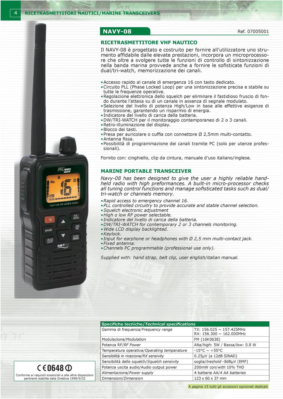 memorizzazione dei canali. Accesso rapido al canale di emergenza 16 con tasto dedicato. Circuito PLL (Phase Locked Loop) per una sintonizzazione precisa e stabile su tutte le frequenze operative.