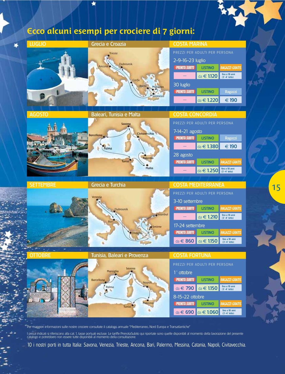 380 190 28 agosto LISTINO da 1.250 RAGAZZI GRATIS fino a 18 anni (3-4 letto) SETTEMBRE Grecia e Turchia COSTA MEDITERRANEA PREZZI PER ADULTI PER PERSONA 3-10 settembre LISTINO da 1.