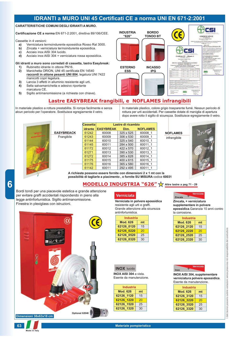 d) Acciaio inox AISI 304 + verniciatura rossa epossidica. Gli idranti a muro sono corredati di cassetta, lastra Easybreak: 1) Rubinetto idrante in ottone PN1.