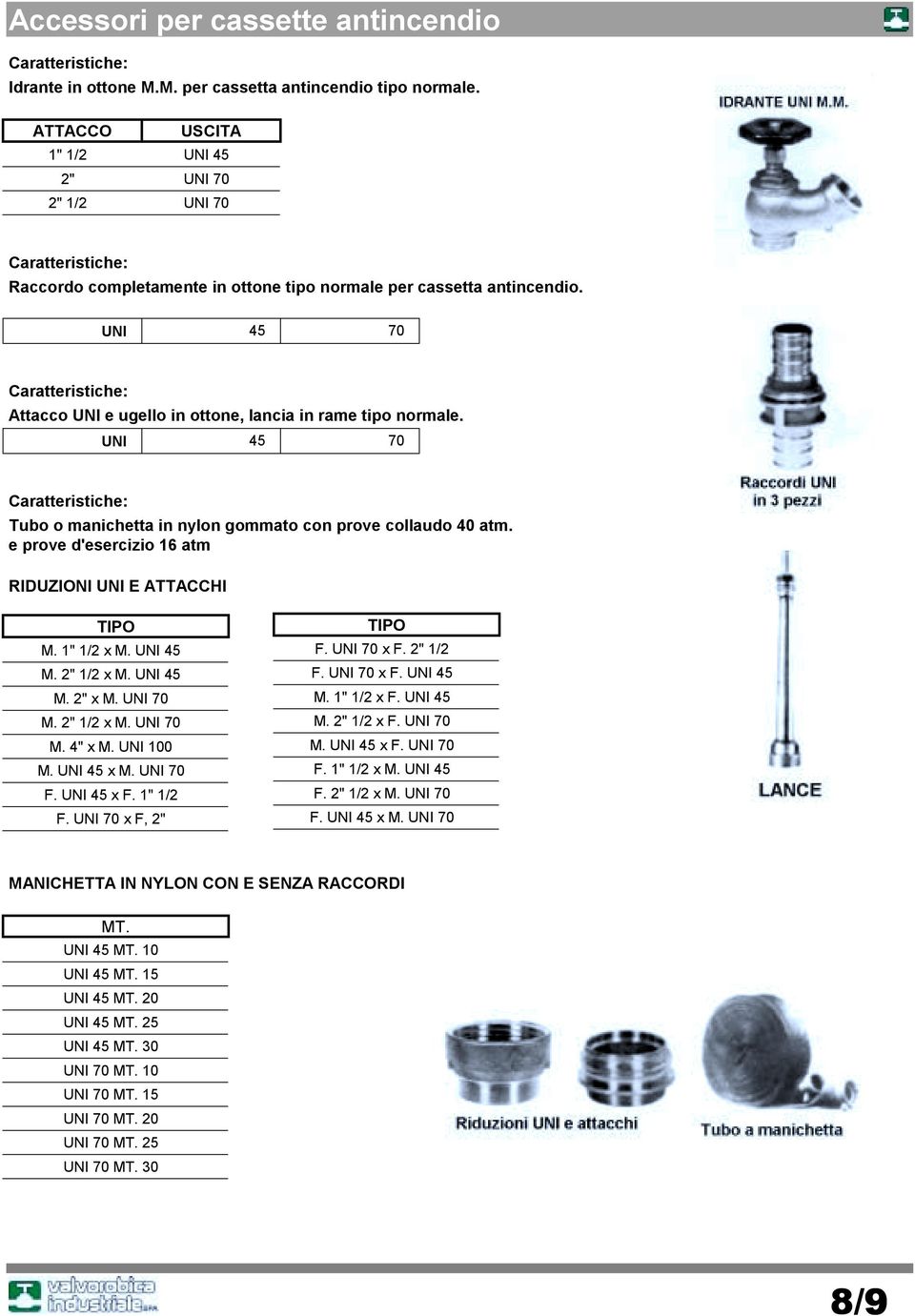 UNI 45 70 Caratteristiche: Attacco UNI e ugello in ottone, lancia in rame tipo normale. UNI 45 70 Caratteristiche: Tubo o manichetta in nylon gommato con prove collaudo 40 atm.