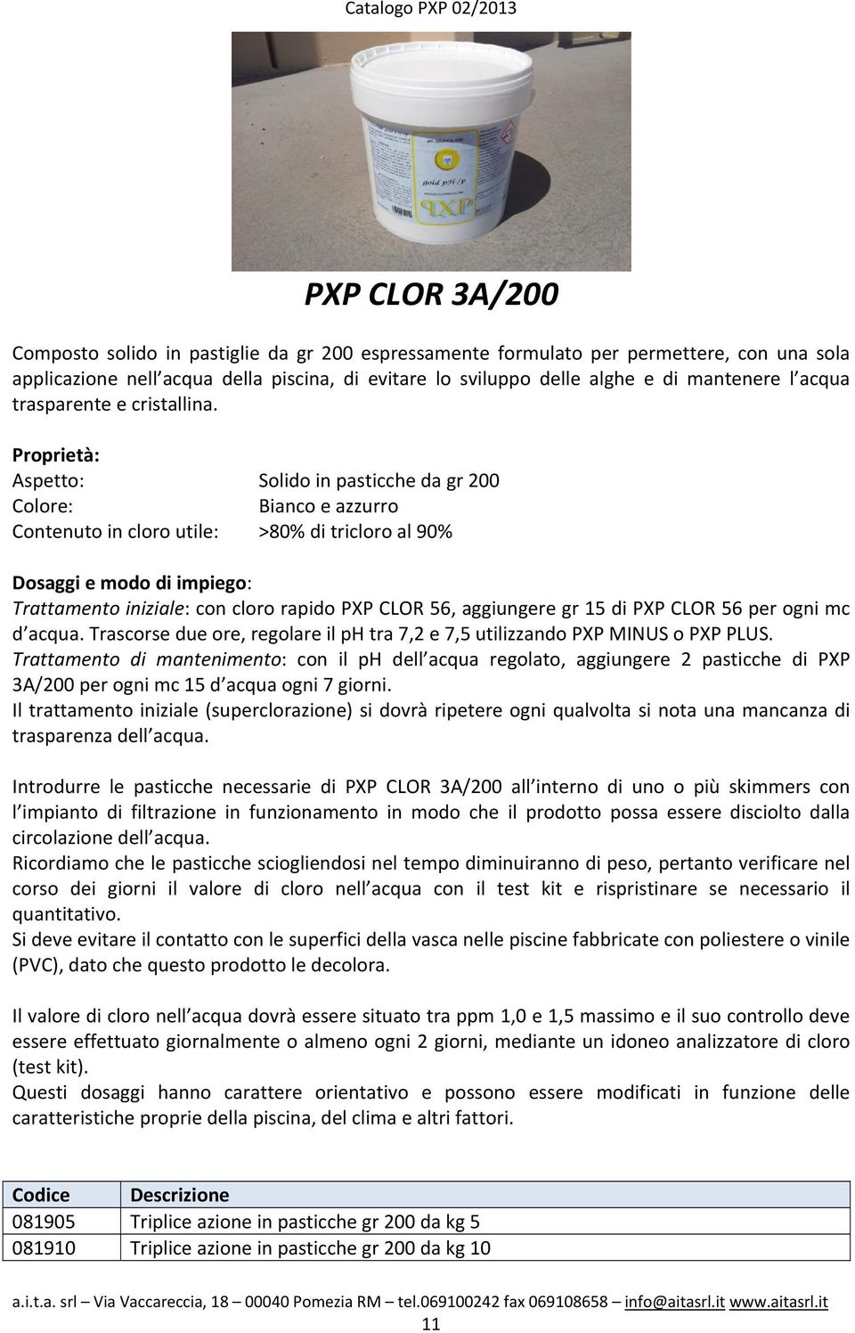 Aspetto: Solido in pasticche da gr 200 Bianco e azzurro Contenuto in cloro utile: >80% di tricloro al 90% Dosaggi e modo di impiego: Trattamento iniziale: con cloro rapido PXP CLOR 56, aggiungere gr