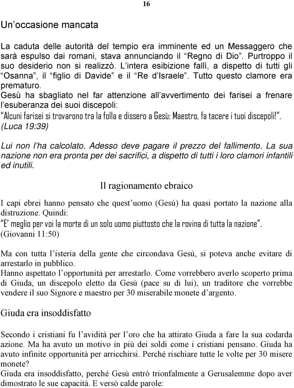 Gesù ha sbagliato nel far attenzione all avvertimento dei farisei a frenare l esuberanza dei suoi discepoli: Alcuni farisei si trovarono tra la folla e dissero a Gesù: Maestro, fa tacere i tuoi