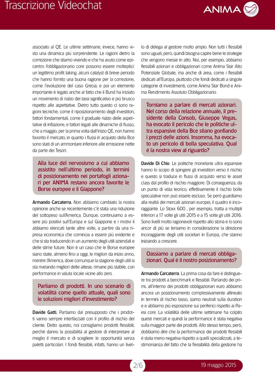 hanno fornito una buona ragione per la correzione, come l evoluzione del caso Grecia; e poi un elemento importante è legato anche al fatto che il Bund ha iniziato un movimento di rialzo dei tassi