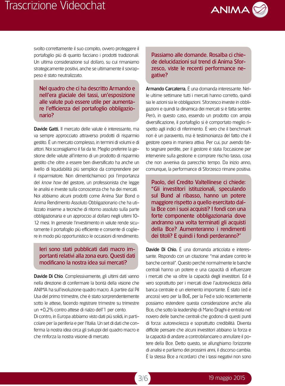 Nel quadro che ci ha descritto Armando e nell era glaciale dei tassi, un esposizione alle valute può essere utile per aumentare l efficienza del portafoglio obbligazionario? Davide Gatti.