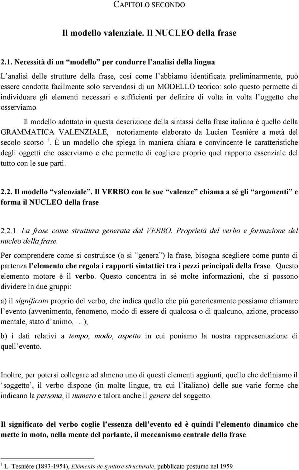 un MODELLO teorico: solo questo permette di individuare gli elementi necessari e sufficienti per definire di volta in volta l oggetto che osserviamo.