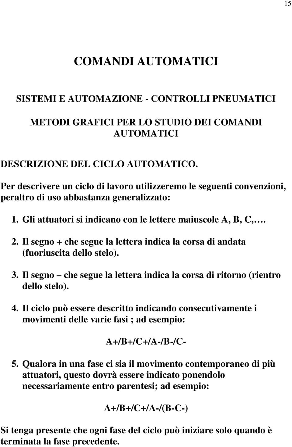 Il segno + che segue la lettera indica la corsa di andata (fuoriuscita dello stelo). 3. Il segno che segue la lettera indica la corsa di ritorno (rientro dello stelo). 4.