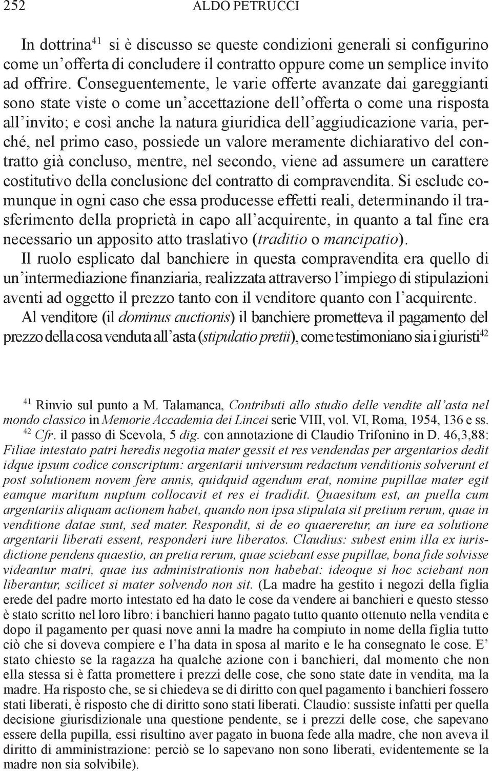 varia, perché, nel primo caso, possiede un valore meramente dichiarativo del contratto già concluso, mentre, nel secondo, viene ad assumere un carattere costitutivo della conclusione del contratto di