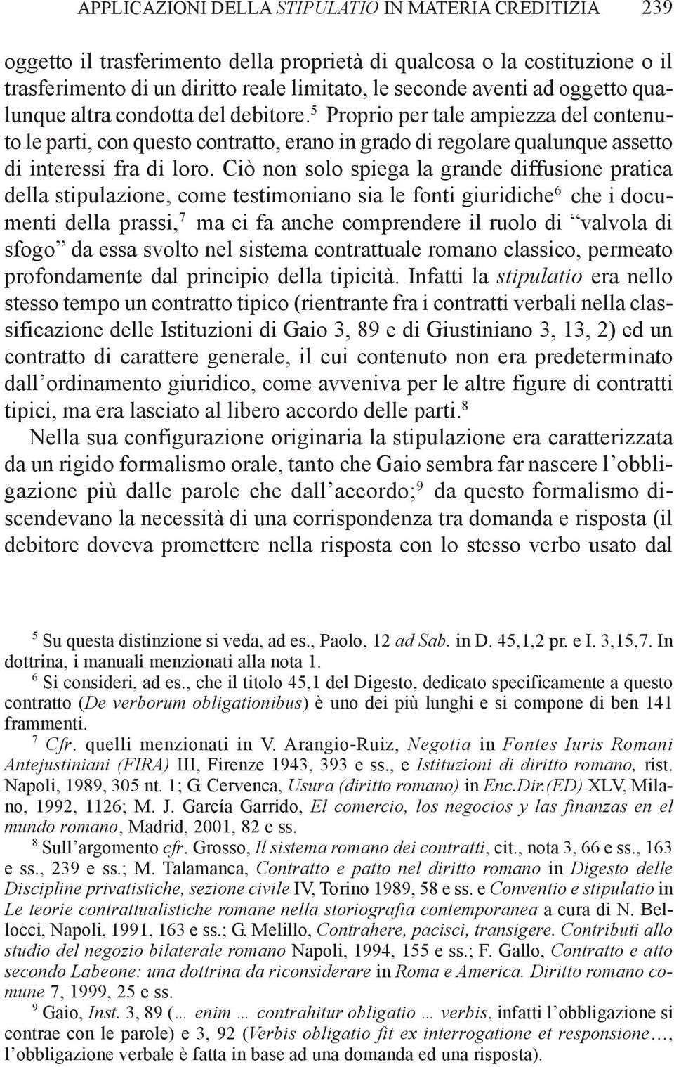 Ciò non solo spiega la grande diffusione pratica della stipulazione, come testimoniano sia le fonti giuridiche 6 che i documenti della prassi, 7 ma ci fa anche comprendere il ruolo di valvola di