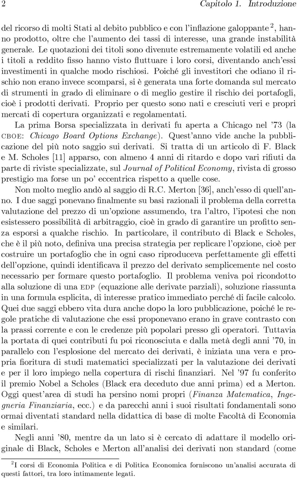 Poiché gli investitori che odiano il rischio non erano invece scomparsi, si è generata una forte domanda sul mercato di strumenti in grado di eliminare o di meglio gestire il rischio dei portafogli,