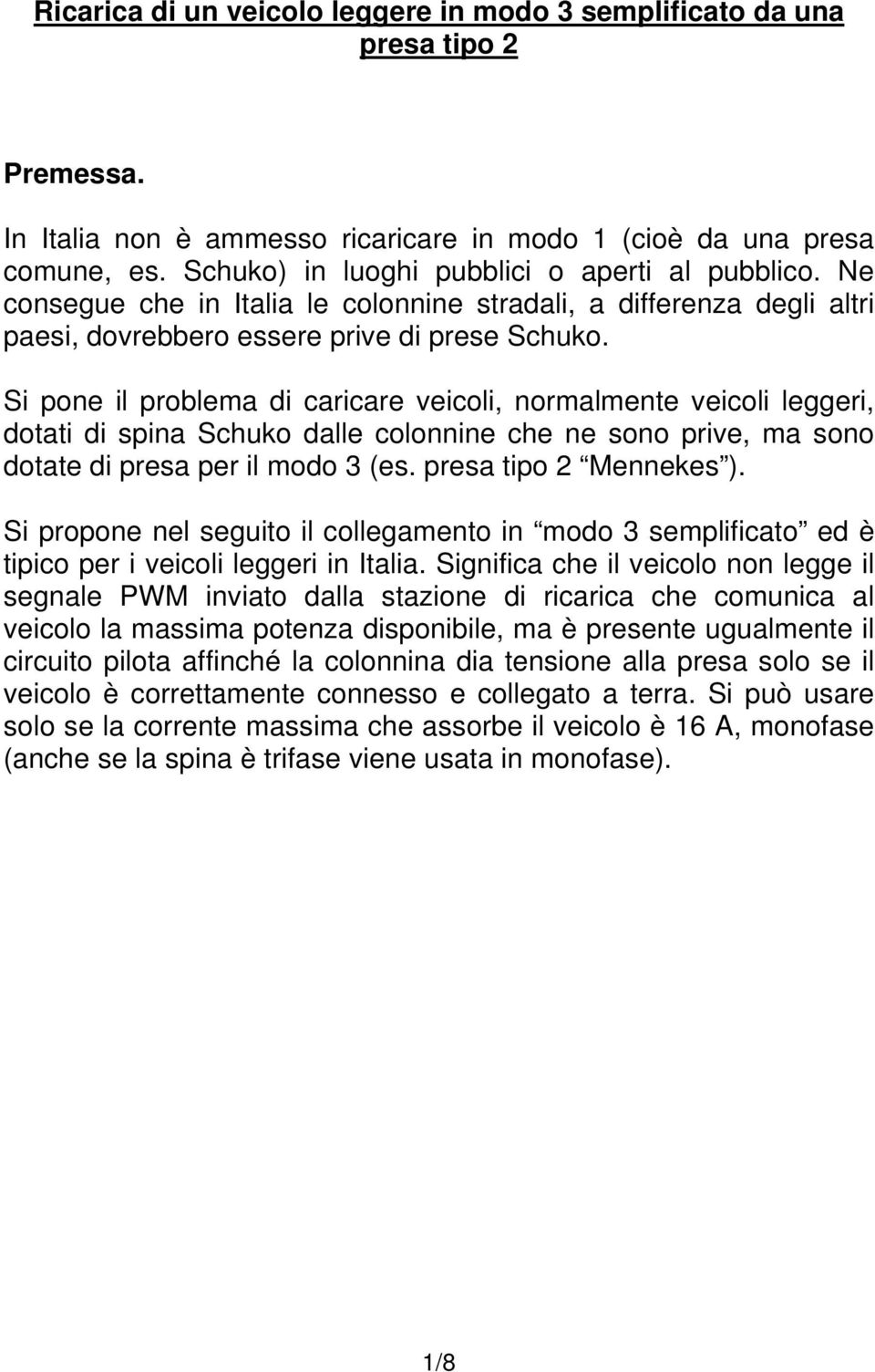 Si pone il problema di caricare veicoli, normalmente veicoli leggeri, dotati di spina Schuko dalle colonnine che ne sono prive, ma sono dotate di presa per il modo 3 (es. presa tipo 2 Mennekes ).