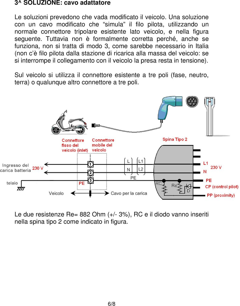 Tuttavia non è formalmente corretta perché, anche se funziona, non si tratta di modo 3, come sarebbe necessario in Italia (non c è filo pilota dalla stazione di ricarica alla massa del