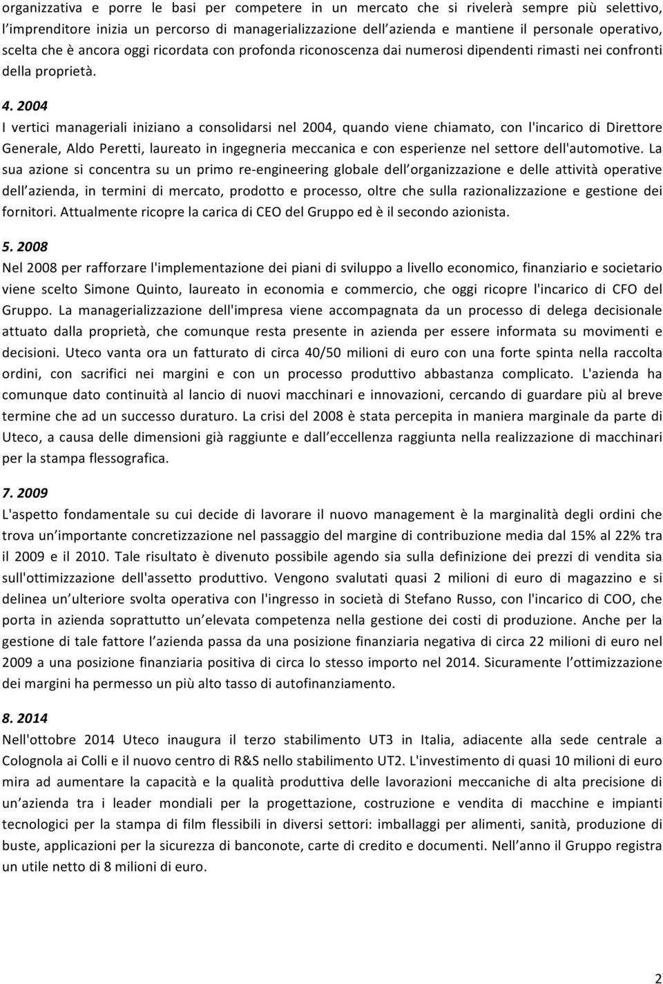 2004 I vertici manageriali iniziano a consolidarsi nel 2004, quando viene chiamato, con l'incarico di Direttore Generale, Aldo Peretti, laureato in ingegneria meccanica e con esperienze nel settore