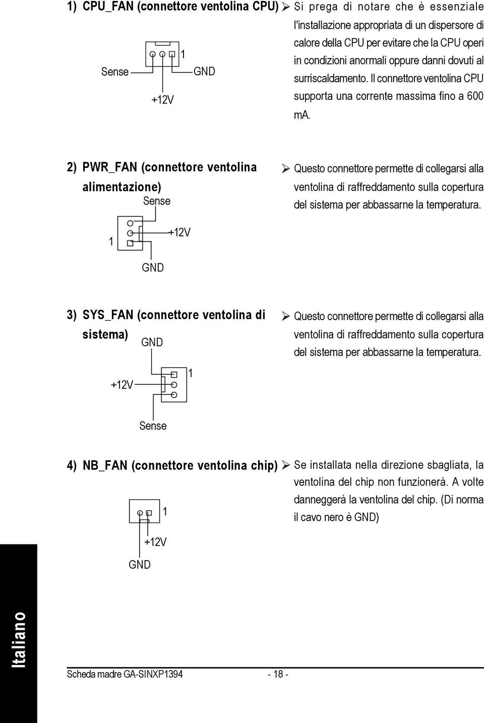 2) PWR_FAN (connettore ventolina alimentazione) Sense Questo connettore permette di collegarsi alla ventolina di raffreddamento sulla copertura del sistema per abbassarne la temperatura.