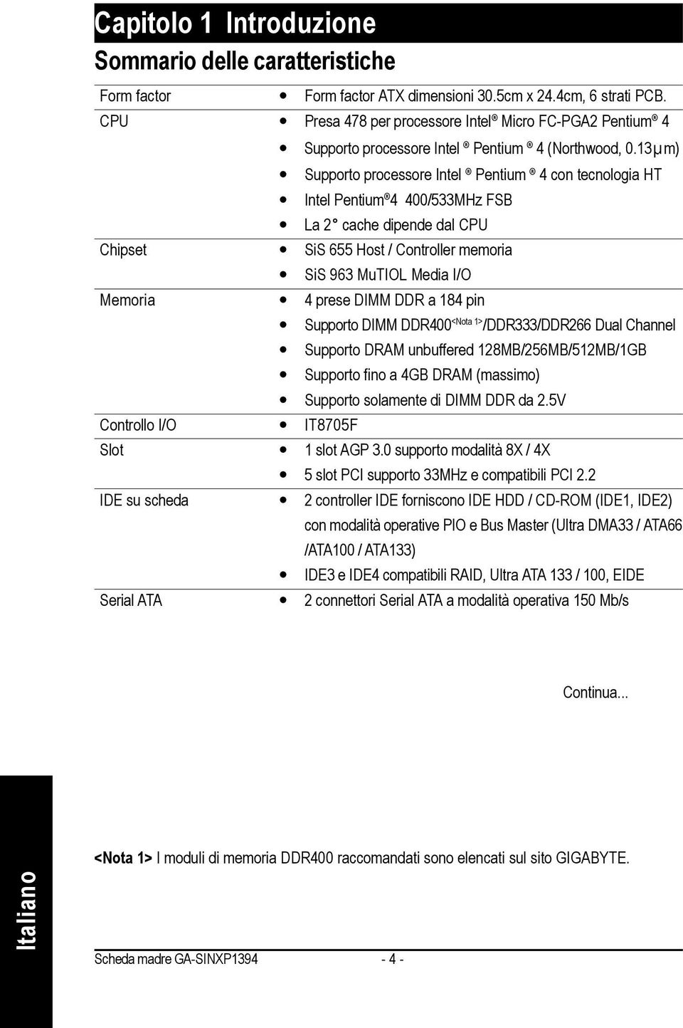 3 m) Supporto processore Intel Pentium 4 con tecnologia HT Intel Pentium 4 400/533MHz FSB La 2 cache dipende dal CPU Chipset SiS 655 Host / Controller memoria SiS 963 MuTIOL Media I/O Memoria 4 prese