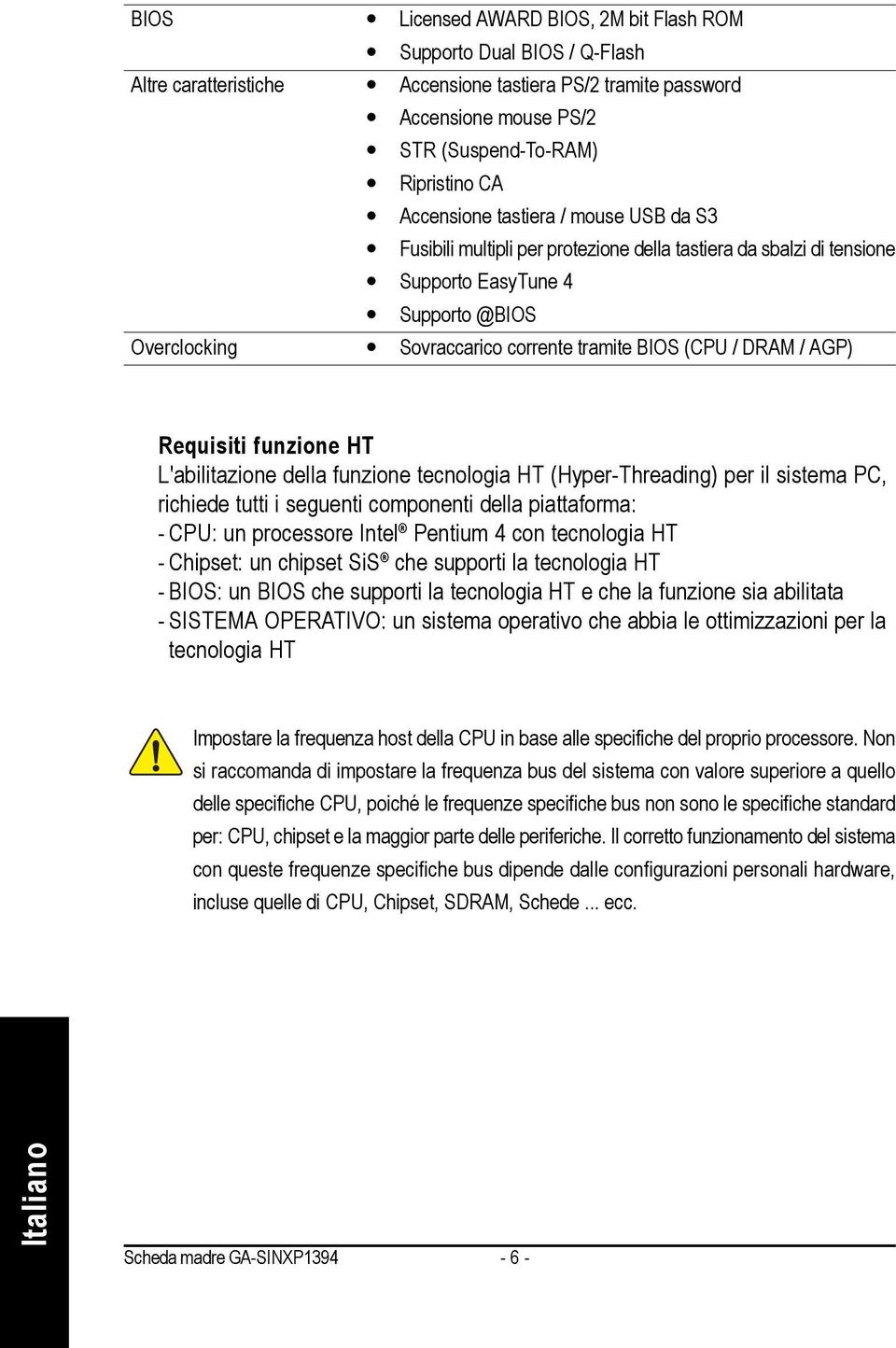 DRAM / AGP) Requisiti funzione HT L'abilitazione della funzione tecnologia HT (Hyper-Threading) per il sistema PC, richiede tutti i seguenti componenti della piattaforma: - CPU: un processore Intel