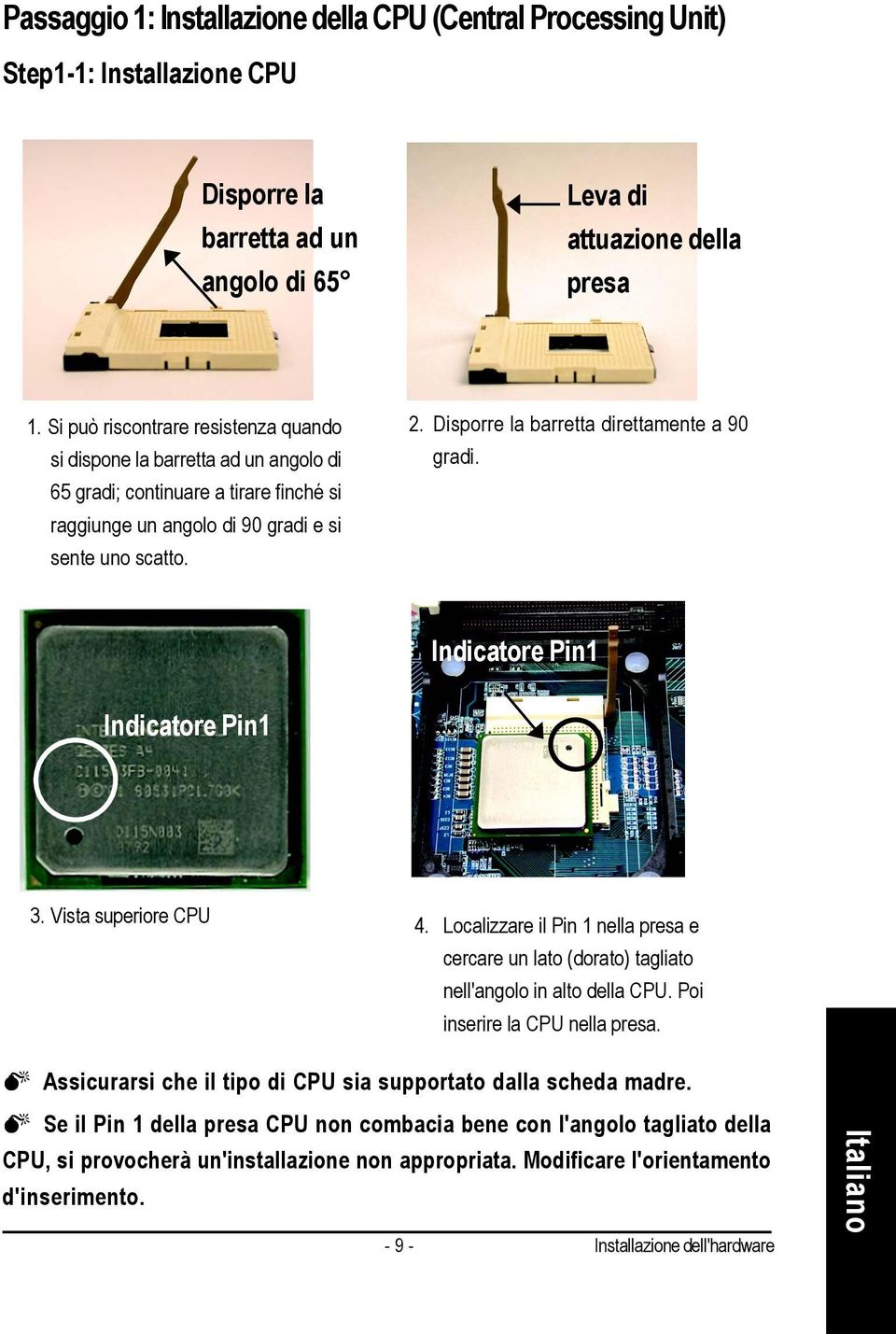 Disporre la barretta direttamente a 90 gradi. Indicatore Pin Indicatore Pin 3. Vista superiore CPU 4. Localizzare il Pin nella presa e cercare un lato (dorato) tagliato nell'angolo in alto della CPU.