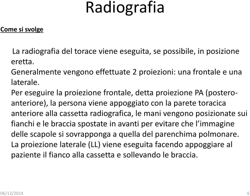 Per eseguire la proiezione frontale, detta proiezione PA (posteroanteriore), la persona viene appoggiato con la parete toracica anteriore alla cassetta