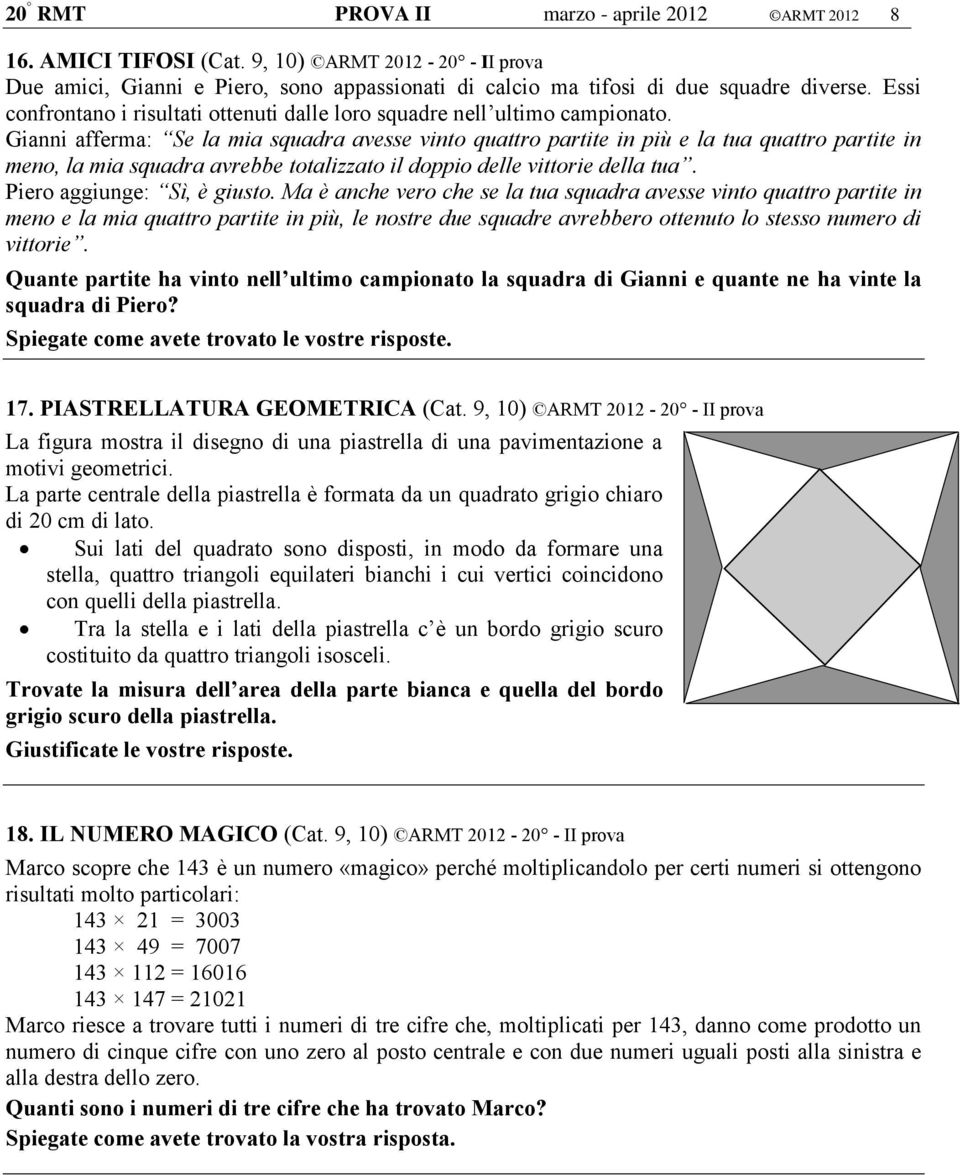 Gianni afferma: Se la mia squadra avesse vinto quattro partite in più e la tua quattro partite in meno, la mia squadra avrebbe totalizzato il doppio delle vittorie della tua.