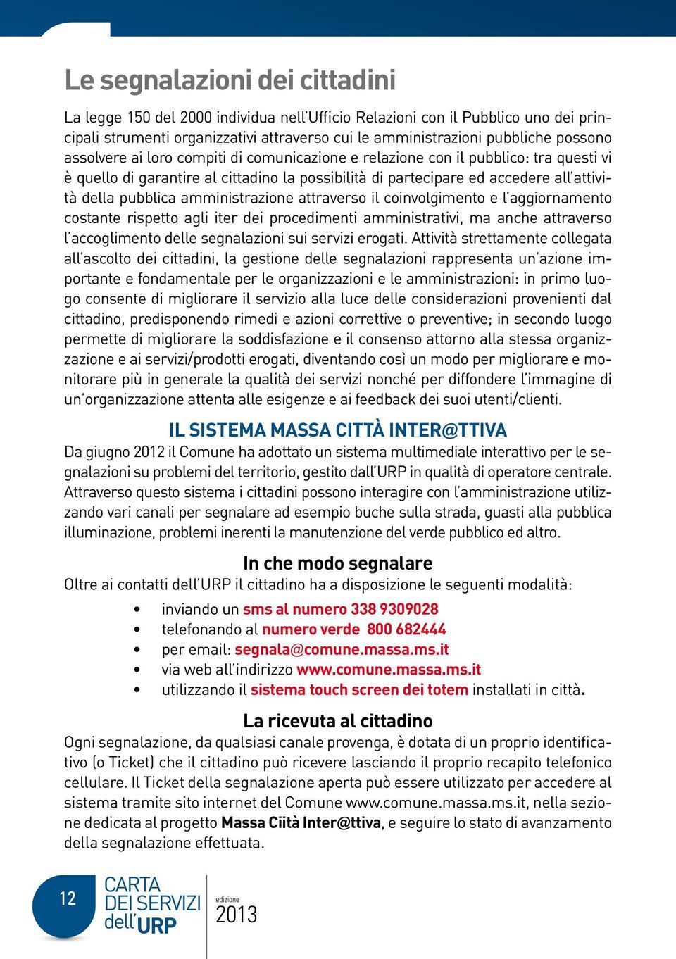 amministrazione attraverso il coinvolgimento e l aggiornamento costante rispetto agli iter dei procedimenti amministrativi, ma anche attraverso l accoglimento delle segnalazioni sui servizi erogati.