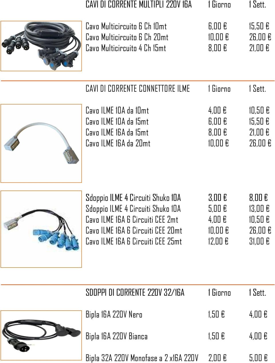 Cavo ILME 10A da 10mt 4,00 10,50 Cavo ILME 10A da 15mt 6,00 15,50 Cavo ILME 16A da 15mt 8,00 21,00 Cavo ILME 16A da 20mt 10,00 26,00 Sdoppio ILME 4 Circuiti Shuko 10A 3,00 8,00 Sdoppio