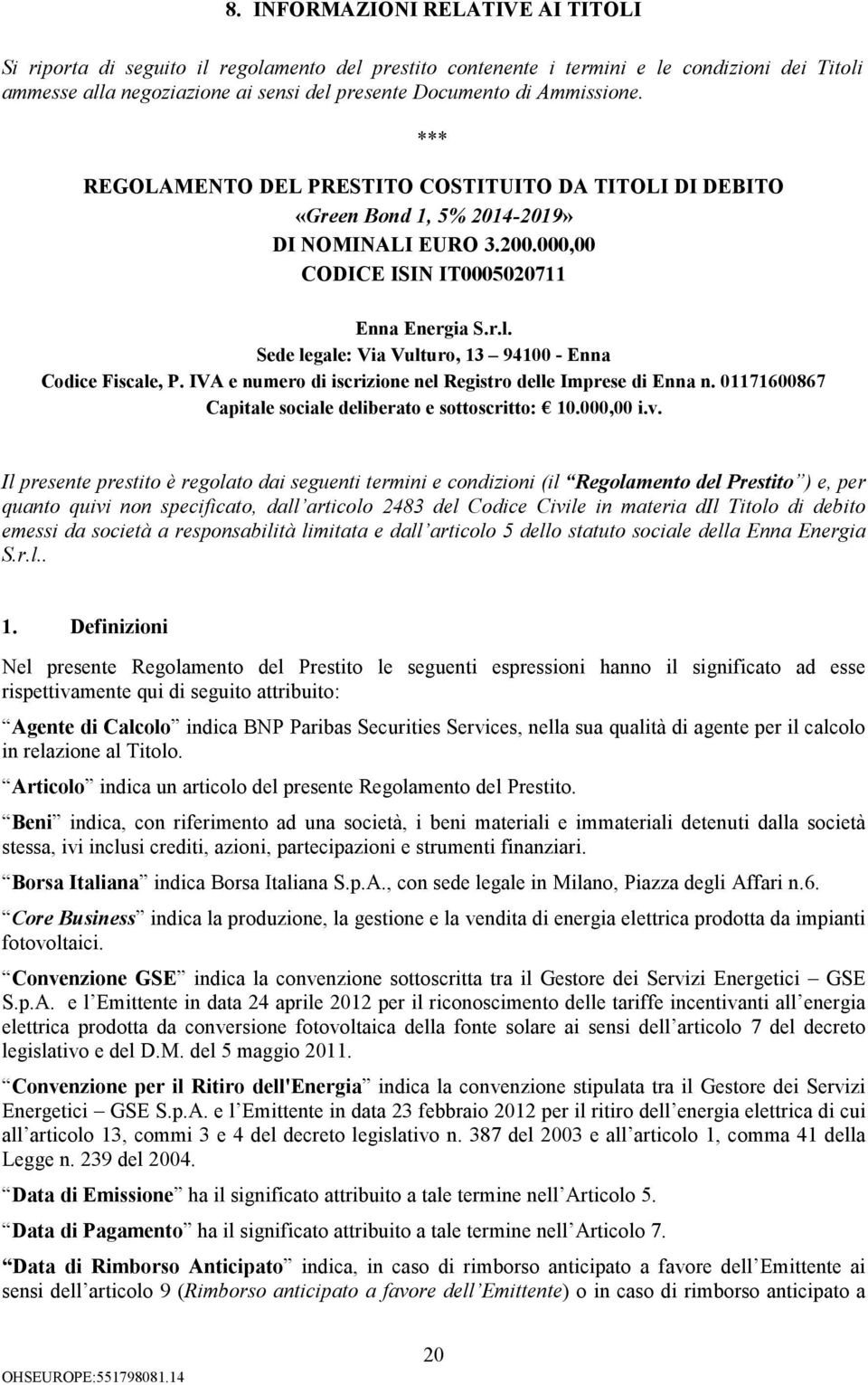 Sede legale: Via Vulturo, 13 94100 - Enna Codice Fiscale, P. IVA e numero di iscrizione nel Registro delle Imprese di Enna n. 01171600867 Capitale sociale deliberato e sottoscritto: 10.000,00 i.v.