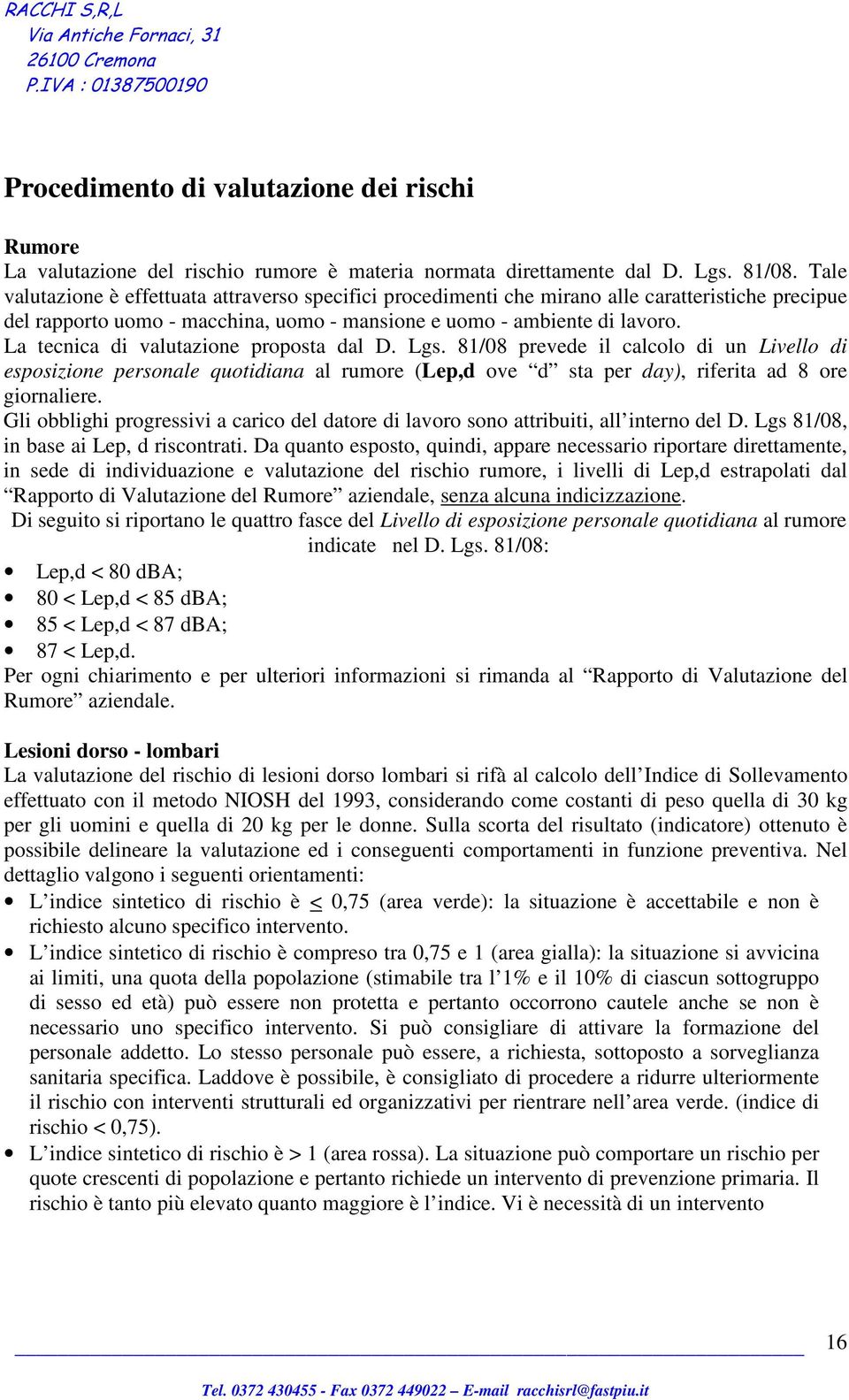 La tecnica di valutazione proposta dal D. Lgs. 81/08 prevede il calcolo di un Livello di esposizione personale quotidiana al rumore (Lep,d ove d sta per day), riferita ad 8 ore giornaliere.