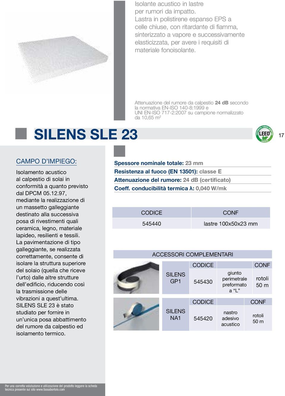 Attenuazione del rumore da calpestio 24 db secondo la normativa EN-ISO 140-8:1999 e UNI EN-ISO 717-2:2007 su campione normalizzato da 10,65 m 2 SILENS SLE 23 17 Isolamento acustico al calpestio di