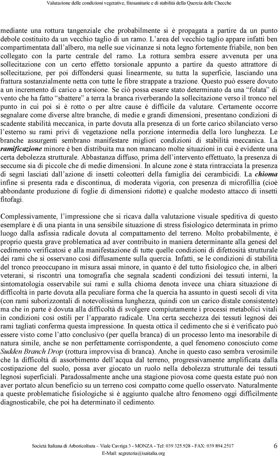 La rottura sembra essere avvenuta per una sollecitazione con un certo effetto torsionale appunto a partire da questo attrattore di sollecitazione, per poi diffondersi quasi linearmente, su tutta la