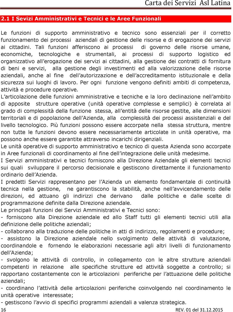 Tali funzioni afferiscono ai processi di governo delle risorse umane, economiche, tecnologiche e strumentali, ai processi di supporto logistico ed organizzativo all erogazione dei servizi ai