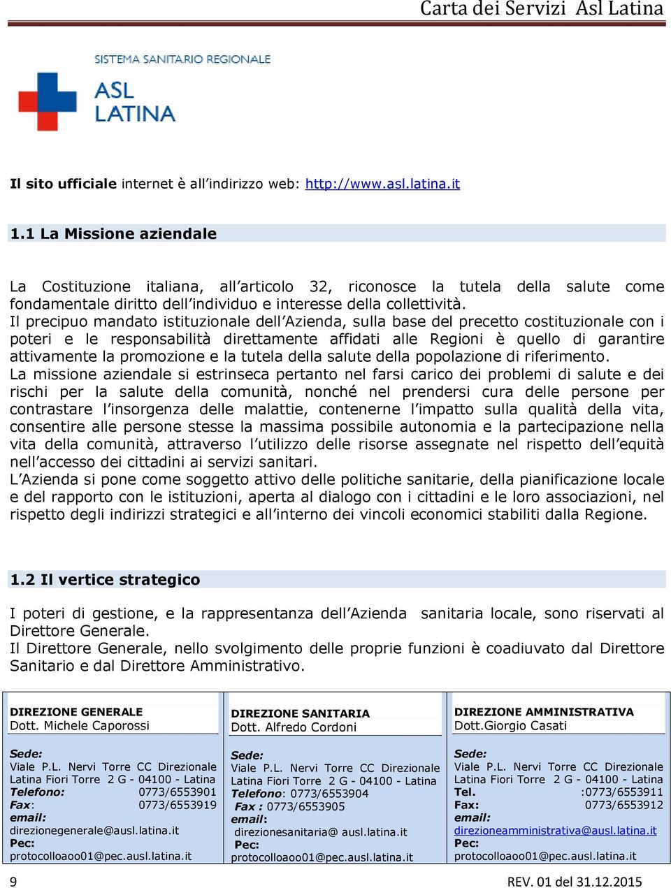 Il precipuo mandato istituzionale dell Azienda, sulla base del precetto costituzionale con i poteri e le responsabilità direttamente affidati alle Regioni è quello di garantire attivamente la