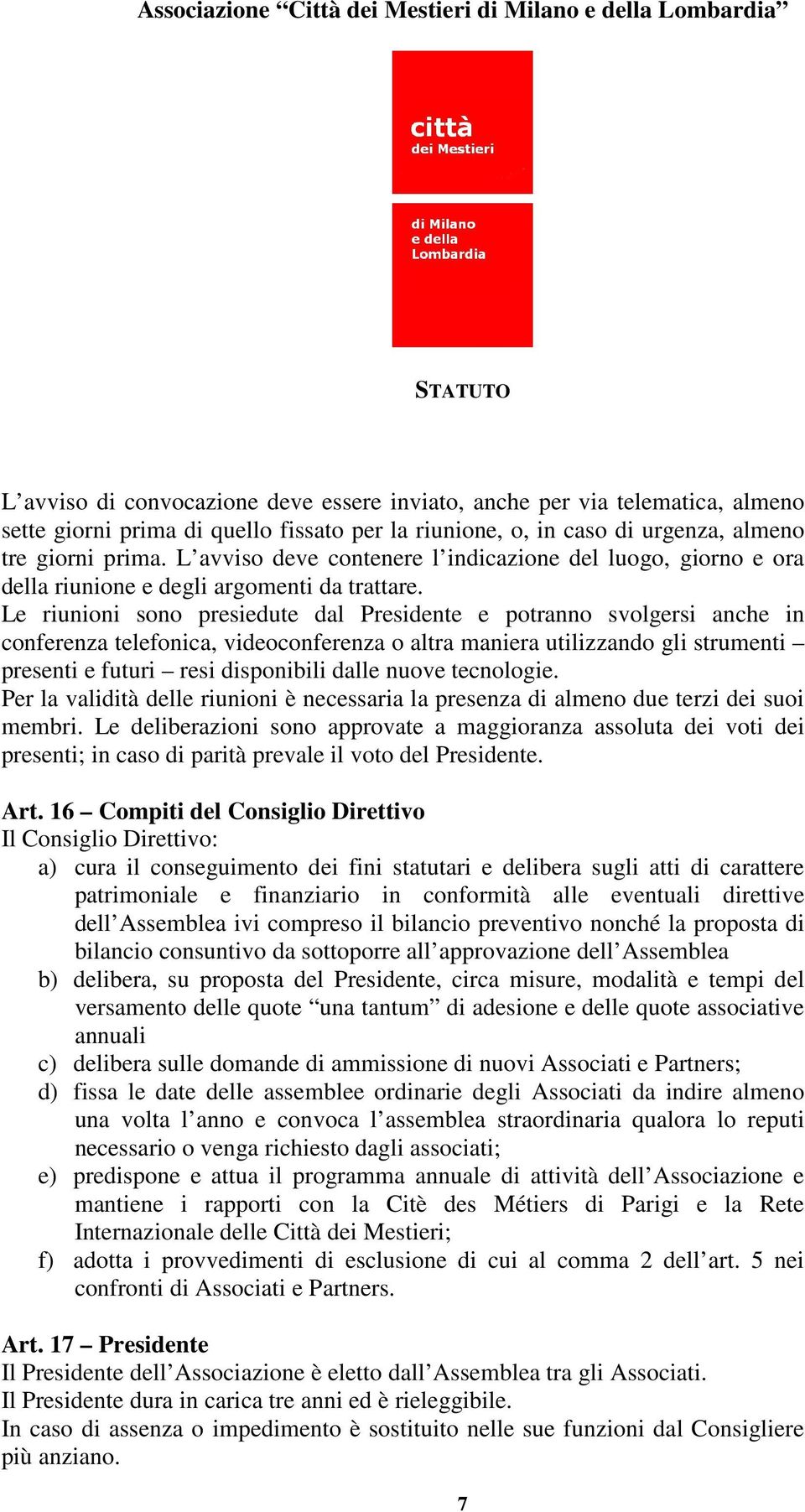 Le riunioni sono presiedute dal Presidente e potranno svolgersi anche in conferenza telefonica, videoconferenza o altra maniera utilizzando gli strumenti presenti e futuri resi disponibili dalle