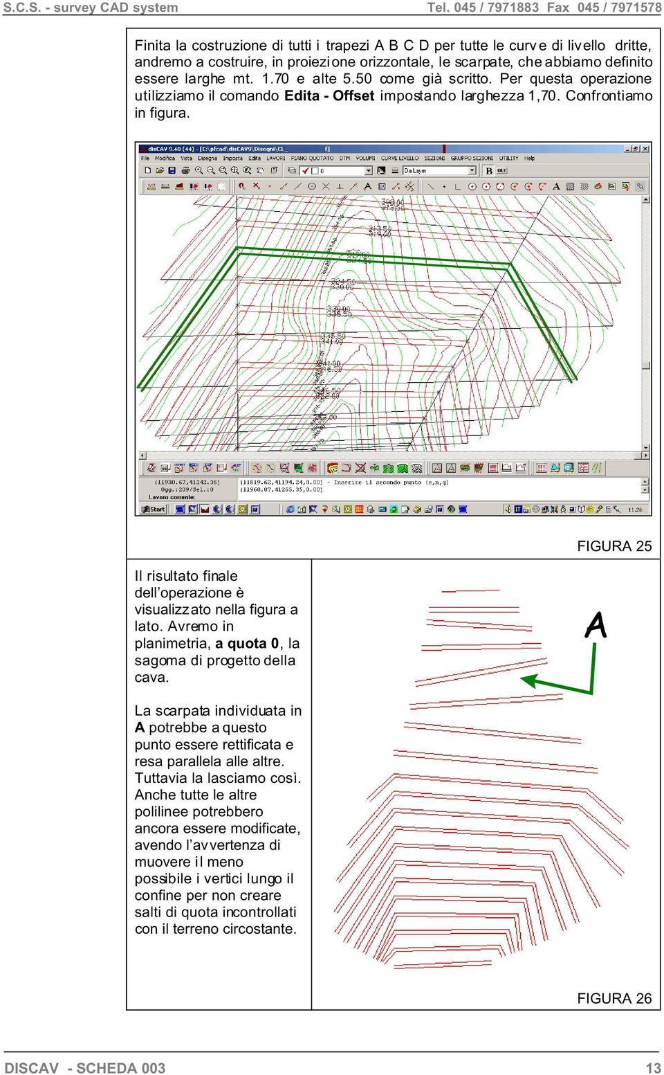 Il risultato finale dell operazione è visualizz ato nella figura a lato. Avremo in planimetria, a quota 0, la sagoma di progetto della cava.