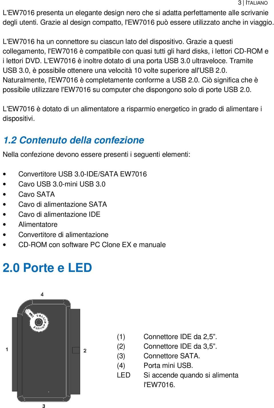 L'EW7016 è inoltre dotato di una porta USB 3.0 ultraveloce. Tramite USB 3.0, è possibile ottenere una velocità 10 volte superiore all'usb 2.0. Naturalmente, l'ew7016 è completamente conforme a USB 2.