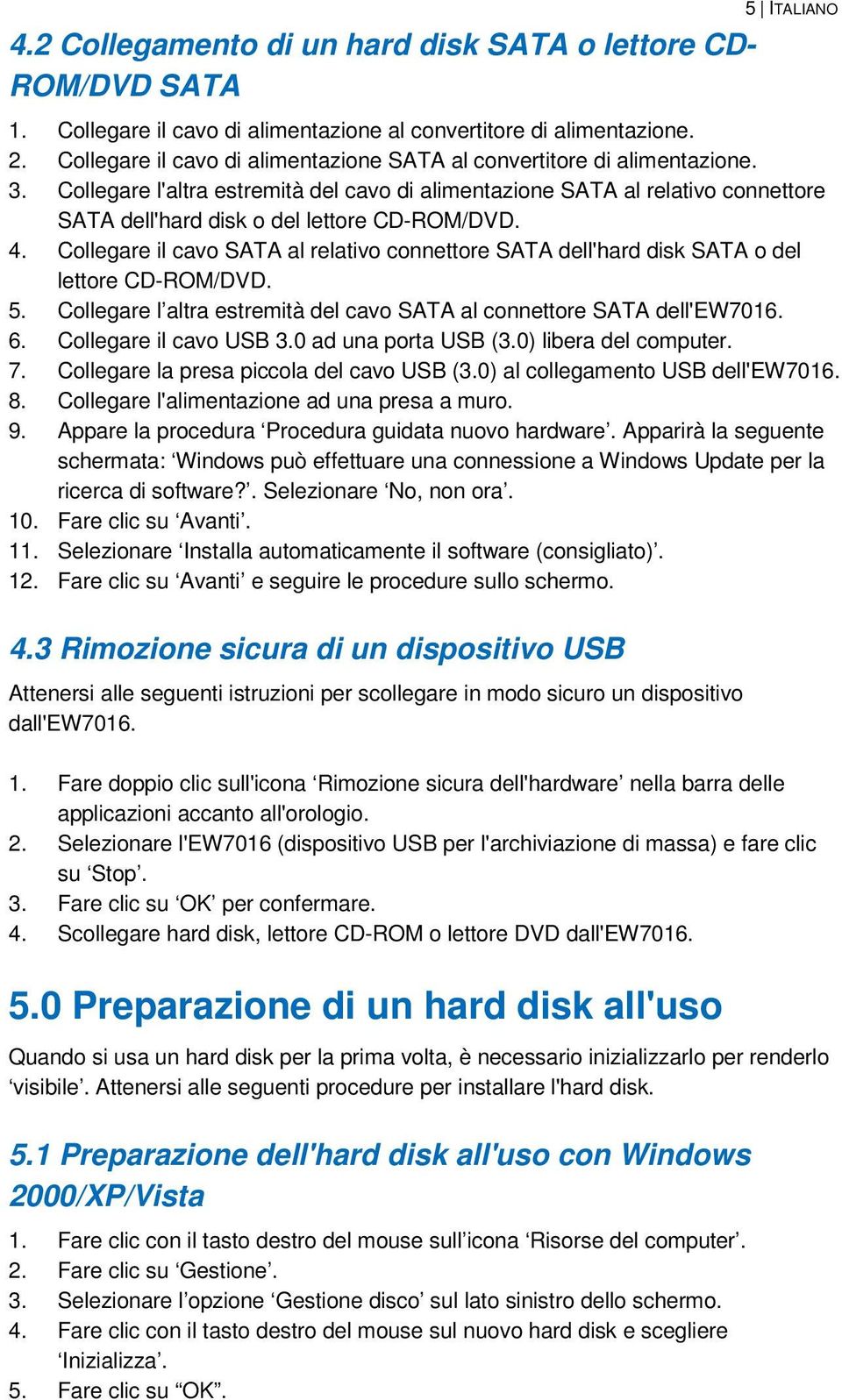 Collegare l'altra estremità del cavo di alimentazione SATA al relativo connettore SATA dell'hard disk o del lettore CD-ROM/DVD. 4.