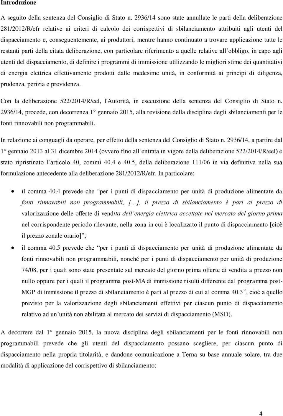 conseguentemente, ai produttori, mentre hanno continuato a trovare applicazione tutte le restanti parti della citata deliberazione, con particolare riferimento a quelle relative all obbligo, in capo