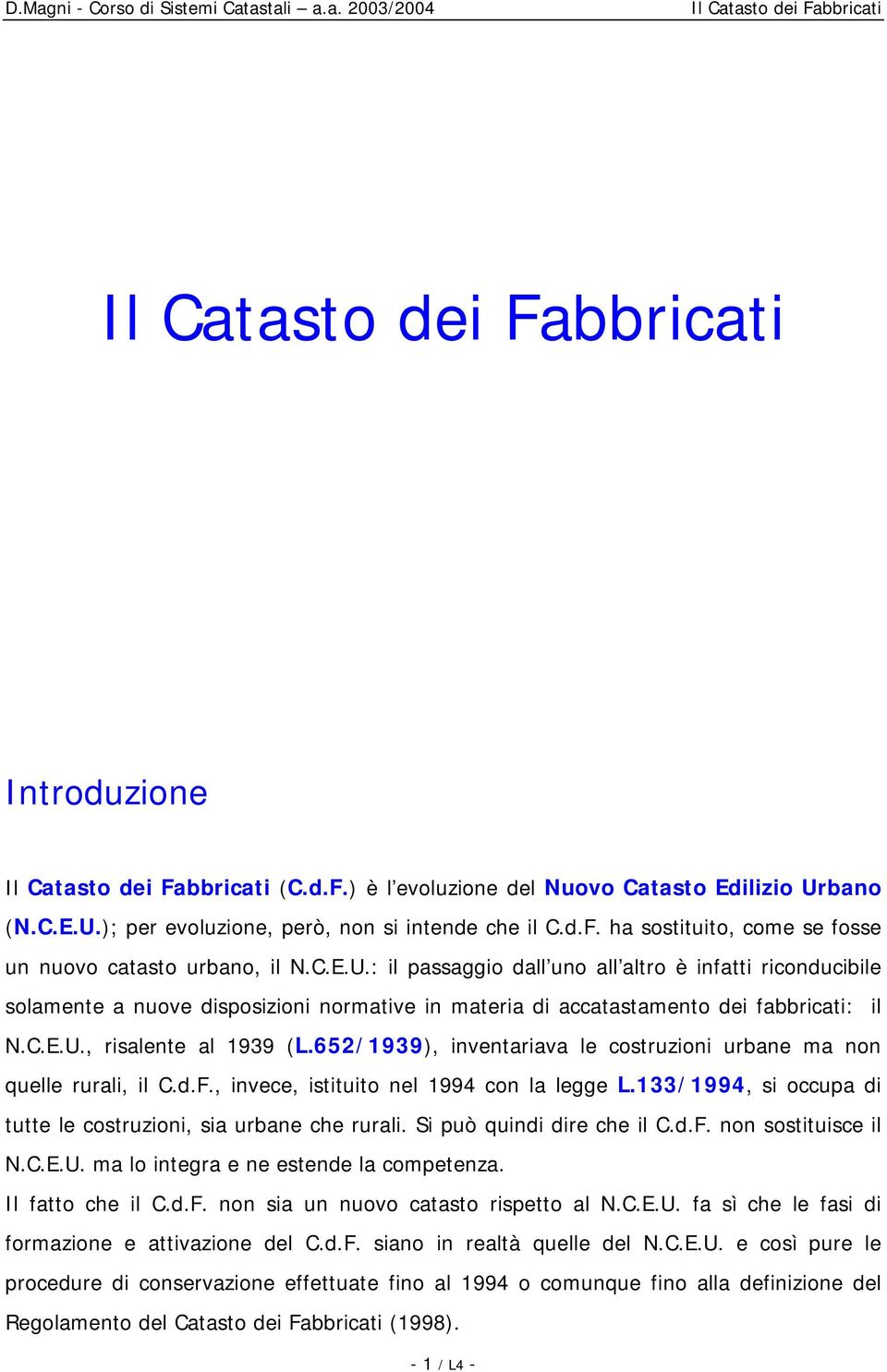 C.E.U., risalente al 1939 (L.652/1939), inventariava le costruzioni urbane ma non quelle rurali, il C.d.F., invece, istituito nel 1994 con la legge L.