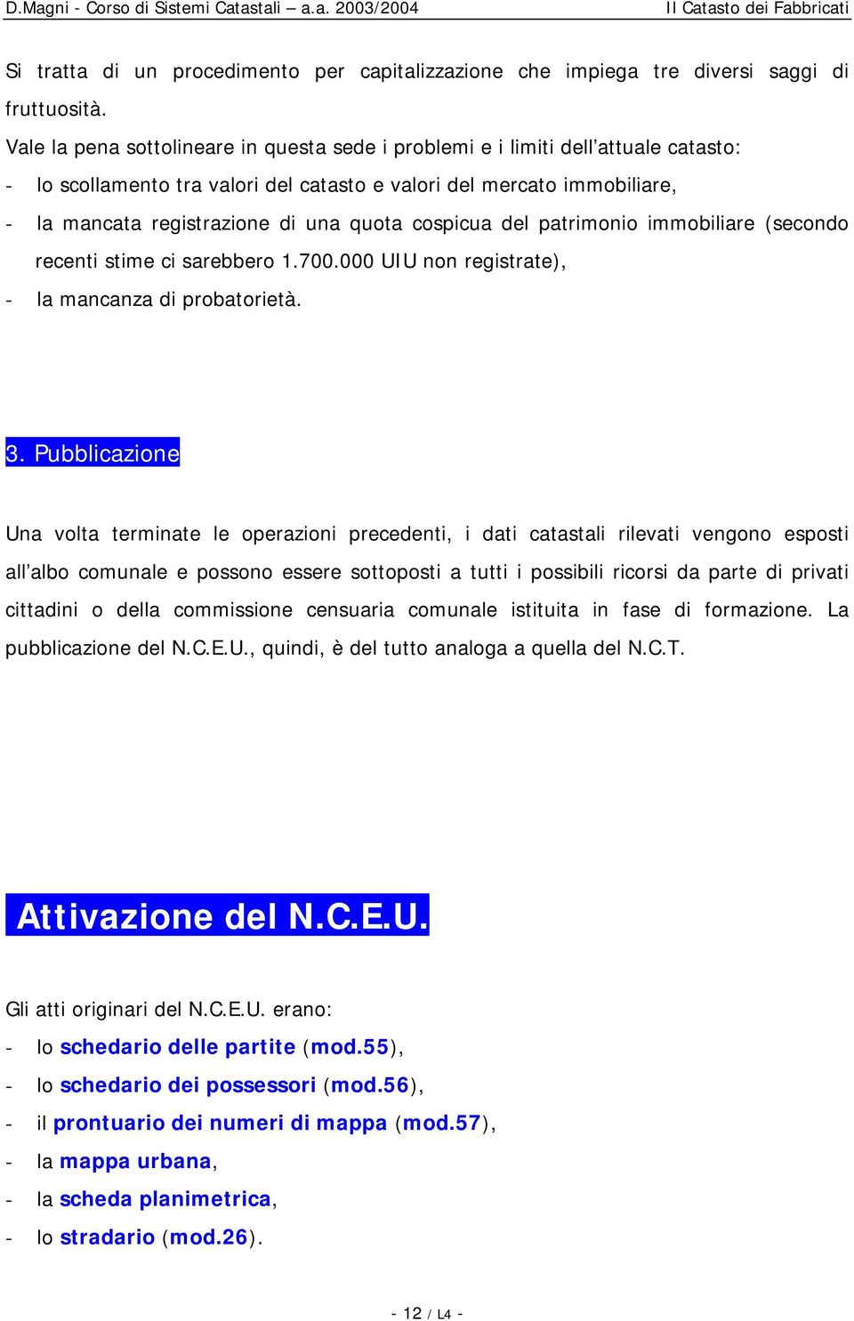 cospicua del patrimonio immobiliare (secondo recenti stime ci sarebbero 1.700.000 UIU non registrate), - la mancanza di probatorietà. 3.