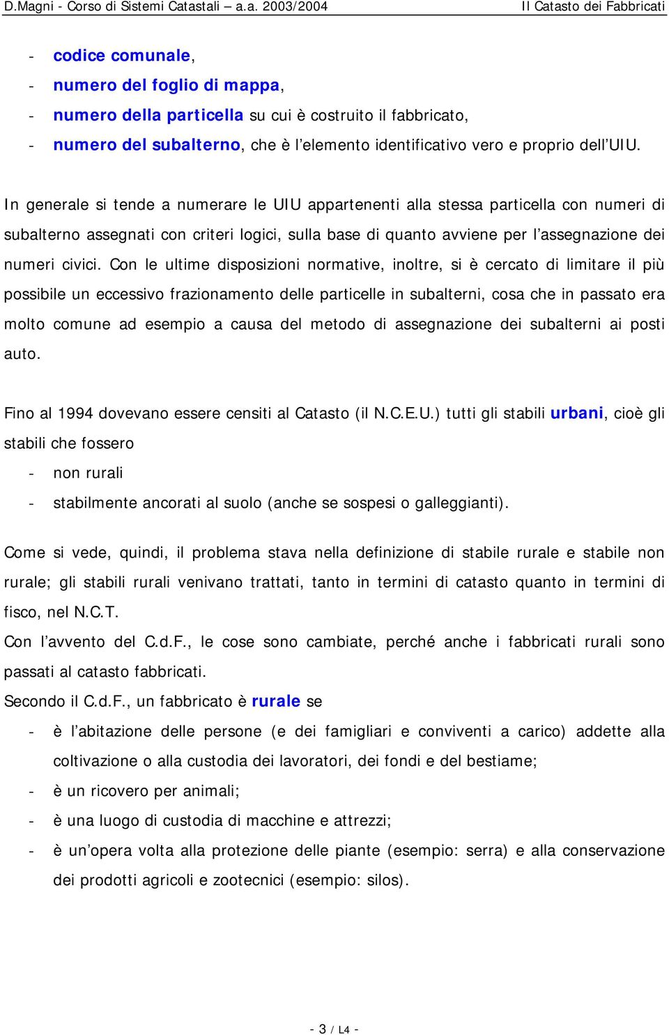 Con le ultime disposizioni normative, inoltre, si è cercato di limitare il più possibile un eccessivo frazionamento delle particelle in subalterni, cosa che in passato era molto comune ad esempio a