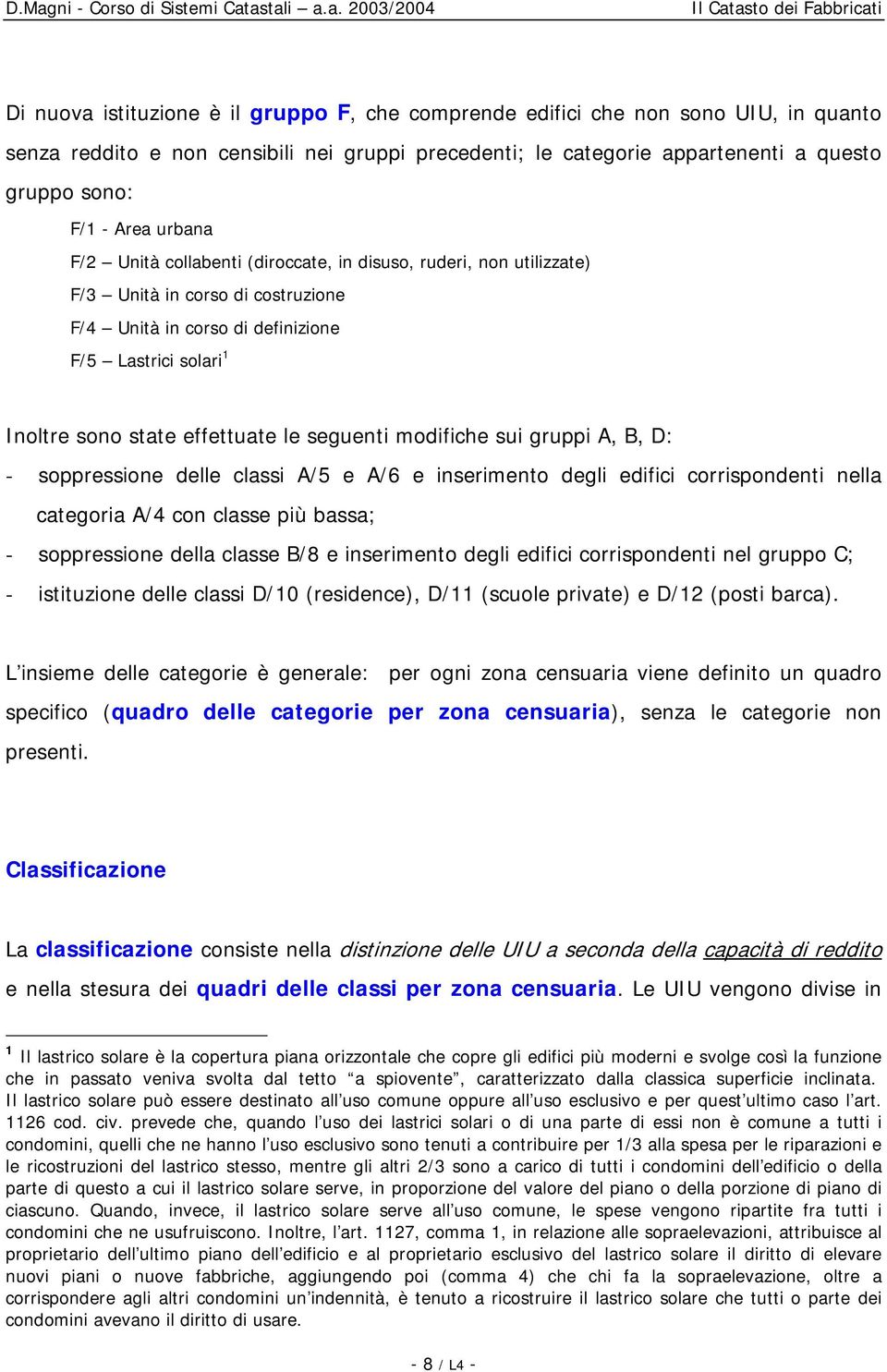 seguenti modifiche sui gruppi A, B, D: - soppressione delle classi A/5 e A/6 e inserimento degli edifici corrispondenti nella categoria A/4 con classe più bassa; - soppressione della classe B/8 e