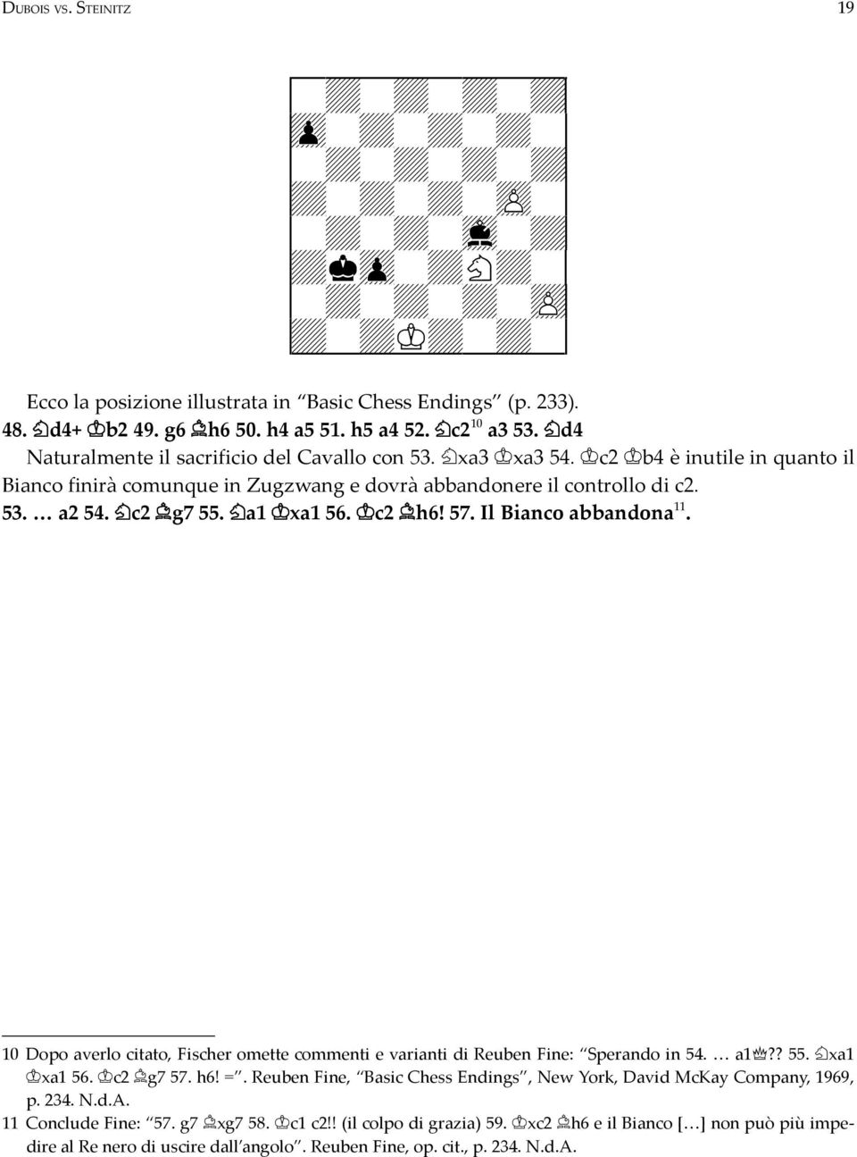 10 Dopo averlo citato, Fischer omette commenti e varianti di Reuben Fine: Sperando in 54. a1?? 55. xa1 xa1 56. c2 g7 57. h6! =.