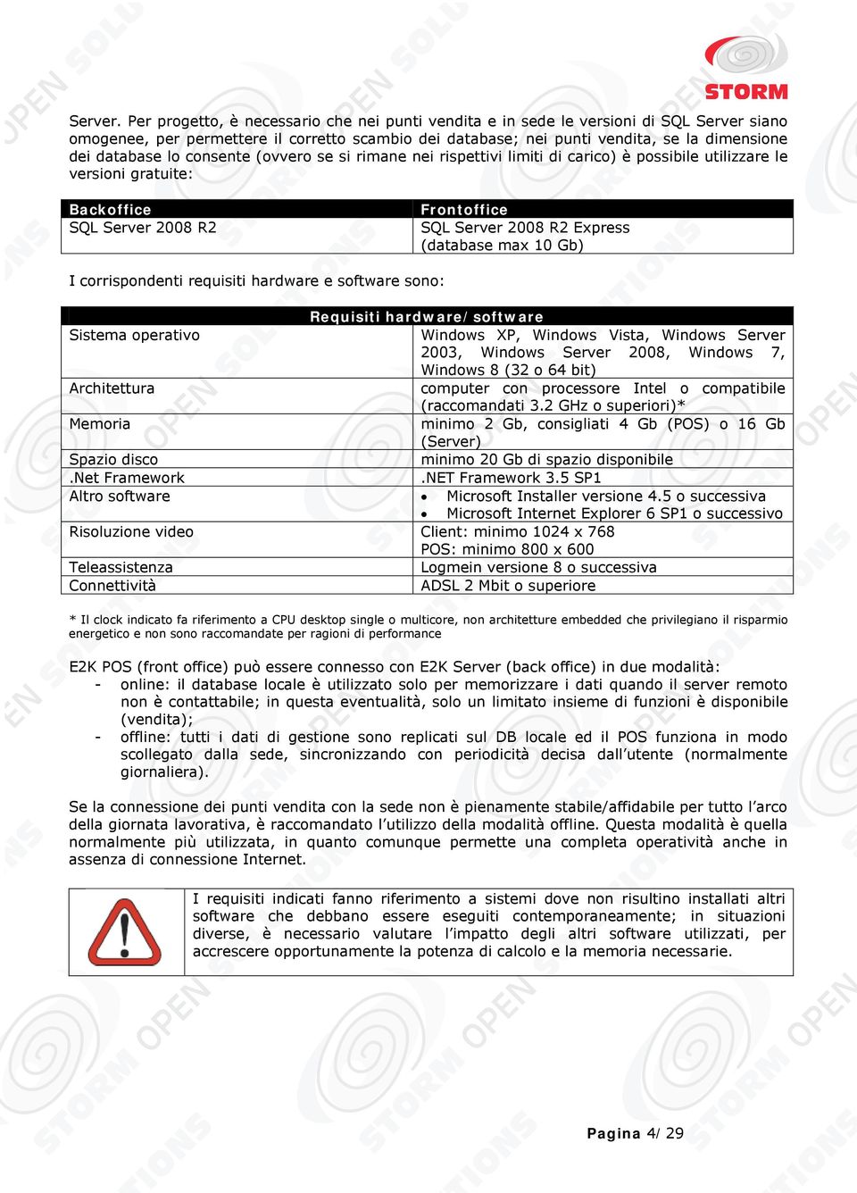 lo consente (ovvero se si rimane nei rispettivi limiti di carico) è possibile utilizzare le versioni gratuite: Backoffice SQL Server 2008 R2 Frontoffice SQL Server 2008 R2 Express (database max 10