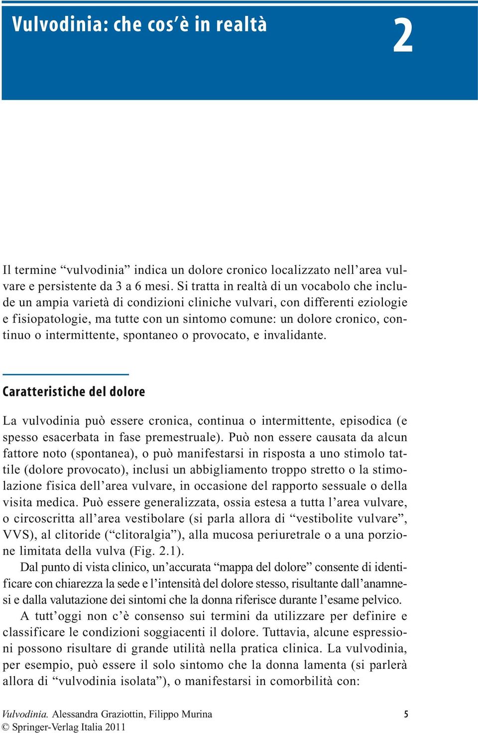 o intermittente, spontaneo o provocato, e invalidante. Caratteristiche del dolore La vulvodinia può essere cronica, continua o intermittente, episodica (e spesso esacerbata in fase premestruale).