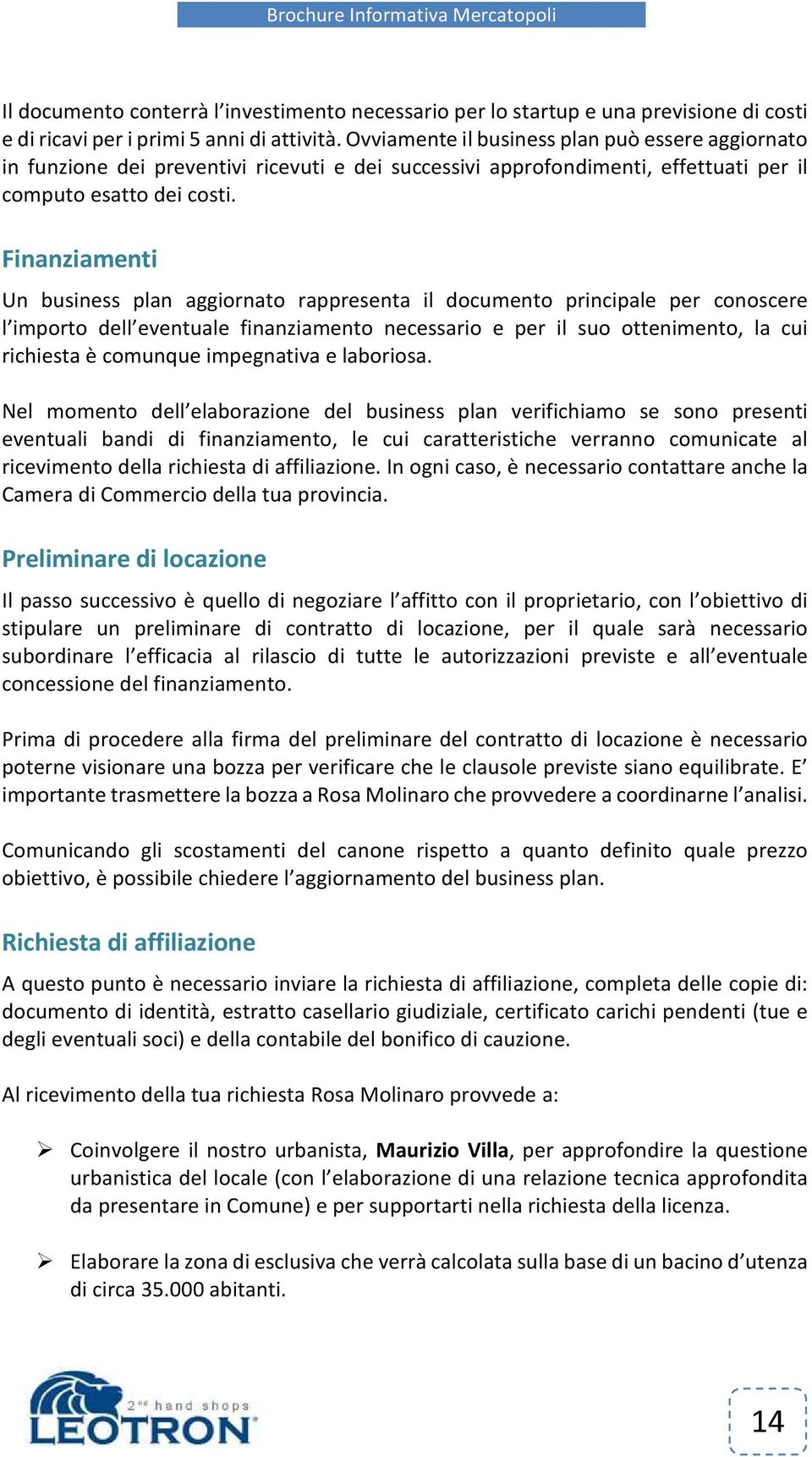 Finanziamenti Un business plan aggiornato rappresenta il documento principale per conoscere l importo dell eventuale finanziamento necessario e per il suo ottenimento, la cui richiesta è comunque