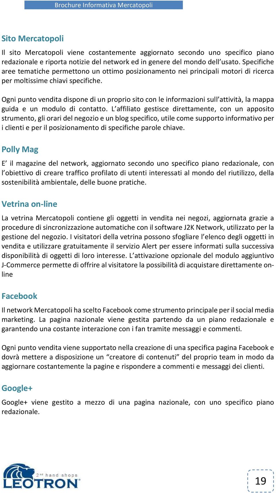 Ogni punto vendita dispone di un proprio sito con le informazioni sull attività, la mappa guida e un modulo di contatto.