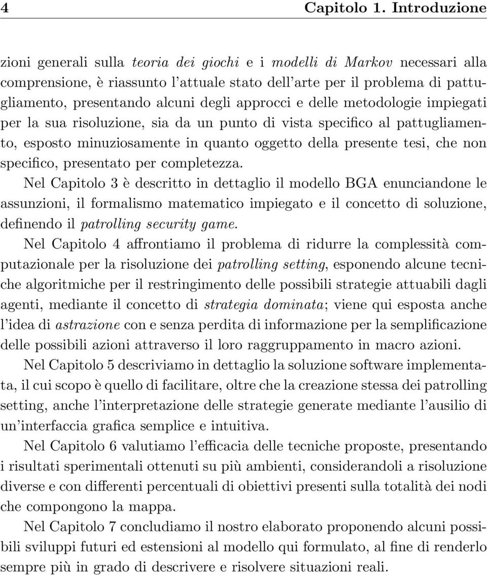 degli approcci e delle metodologie impiegati per la sua risoluzione, sia da un punto di vista specifico al pattugliamento, esposto minuziosamente in quanto oggetto della presente tesi, che non